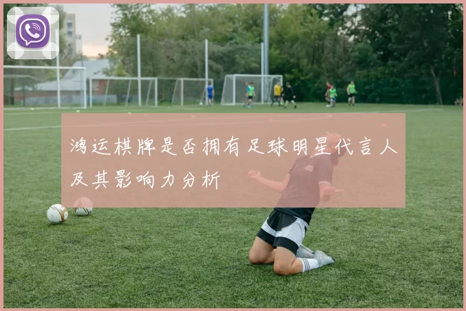 鸿运棋牌是否拥有足球明星代言人及其影响力分析