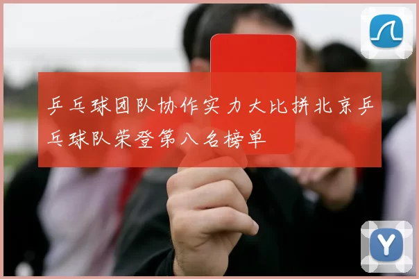 乒乓球团队协作实力大比拼北京乒乓球队荣登第八名榜单