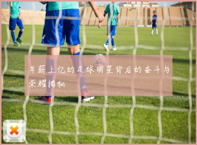 年薪上亿的足球明星背后的奋斗与荣耀揭秘
