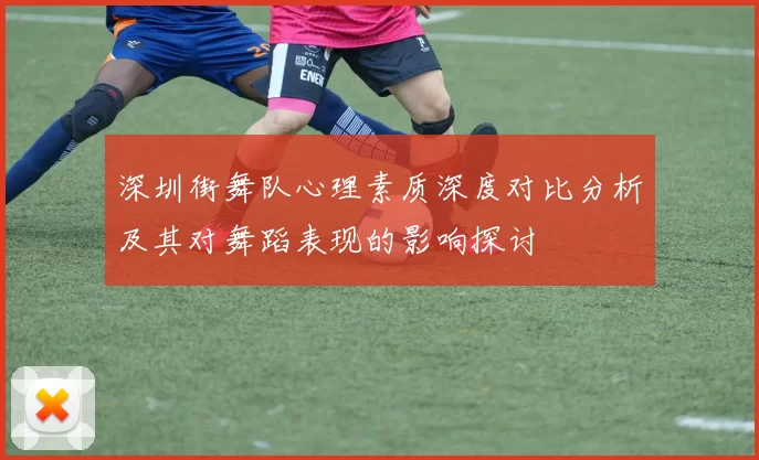 深圳街舞队心理素质深度对比分析及其对舞蹈表现的影响探讨