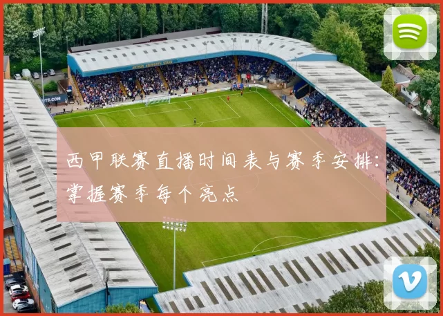 西甲联赛直播时间表与赛季安排：掌握赛季每个亮点