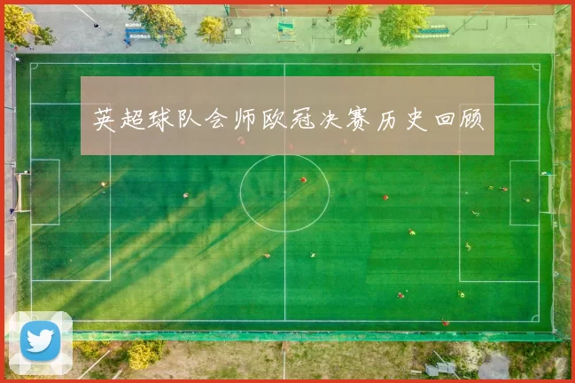 英超球队会师欧冠决赛历史回顾
