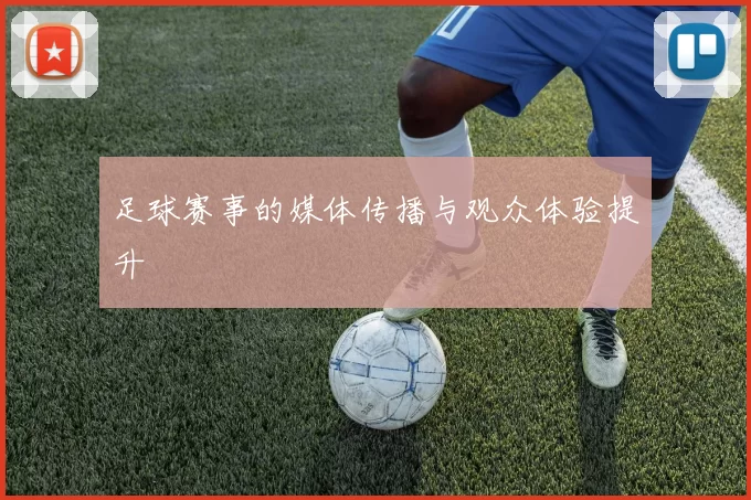 足球赛事的媒体传播与观众体验提升