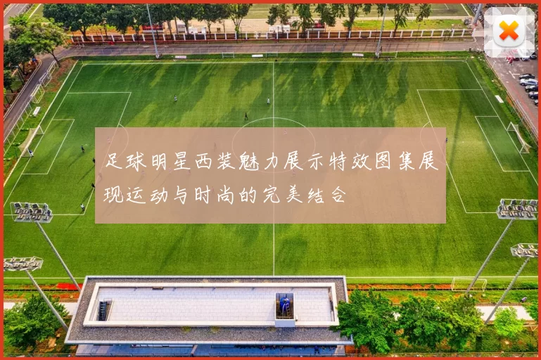 足球明星西装魅力展示特效图集展现运动与时尚的完美结合
