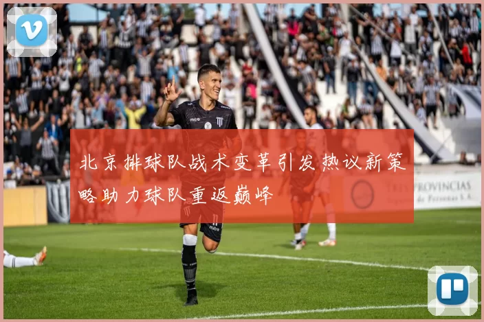 北京排球队战术变革引发热议新策略助力球队重返巅峰