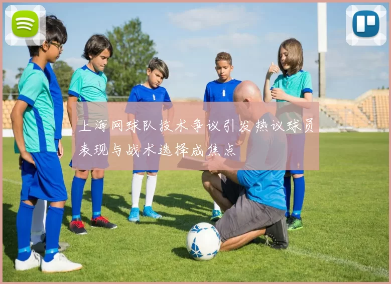 上海网球队技术争议引发热议球员表现与战术选择成焦点