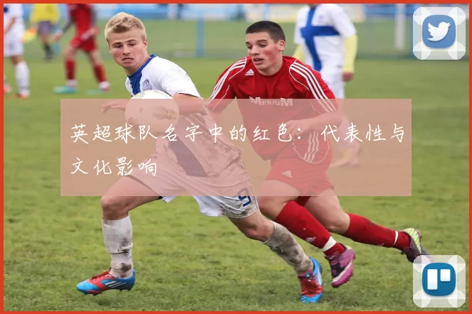 英超球队名字中的红色：代表性与文化影响