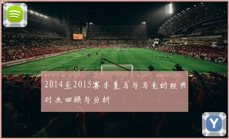 2014至2015赛季皇马与马竞的经典对决回顾与分析