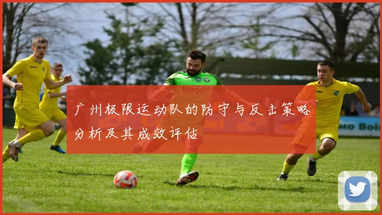 广州极限运动队的防守与反击策略分析及其成效评估