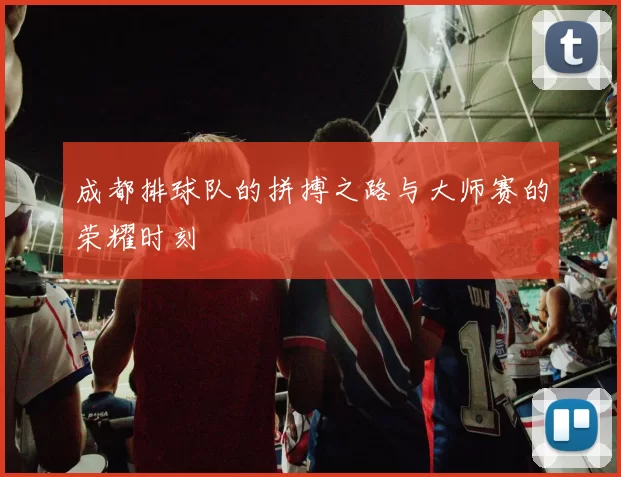 成都排球队的拼搏之路与大师赛的荣耀时刻