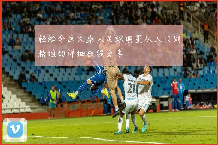 轻松学画火柴人足球明星从入门到精通的详细教程分享
