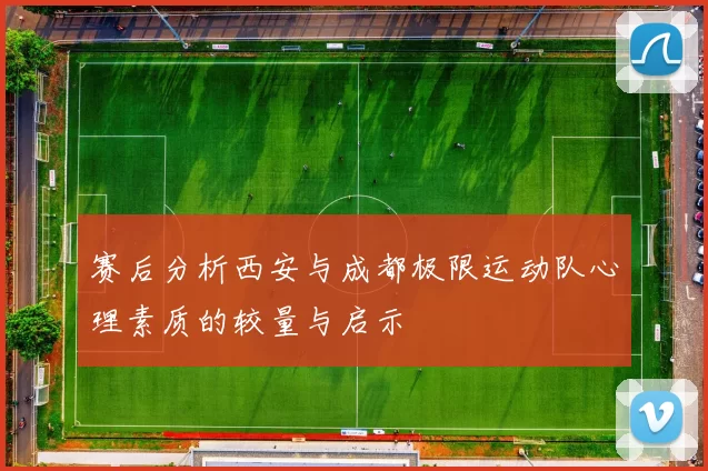 赛后分析西安与成都极限运动队心理素质的较量与启示