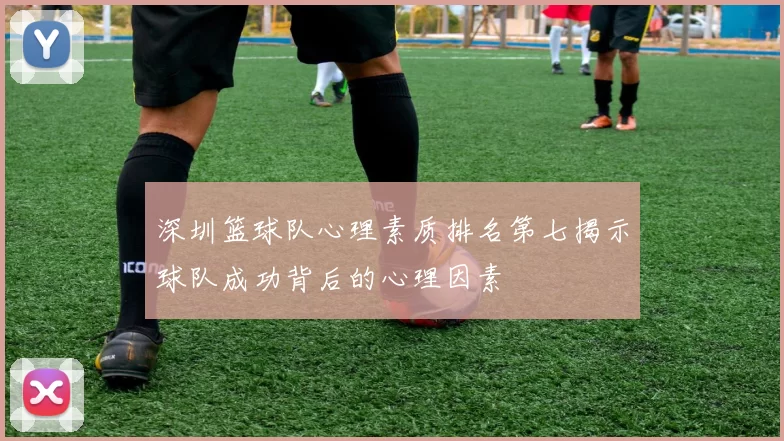 深圳篮球队心理素质排名第七揭示球队成功背后的心理因素