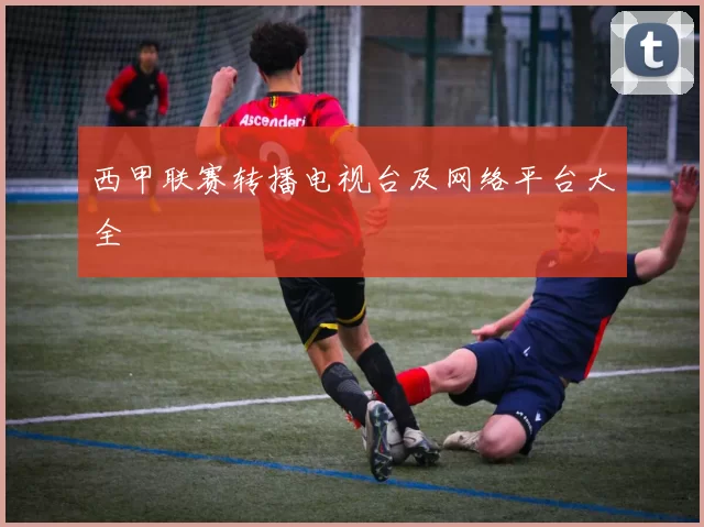 西甲联赛转播电视台及网络平台大全