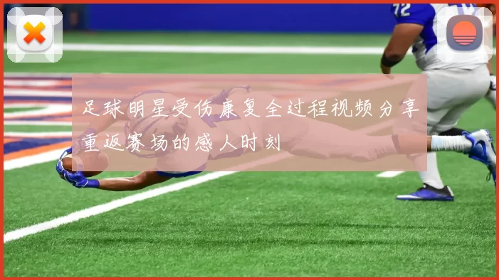 足球明星受伤康复全过程视频分享重返赛场的感人时刻