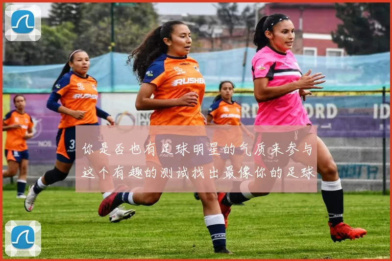 你是否也有足球明星的气质来参与这个有趣的测试找出最像你的足球偶像
