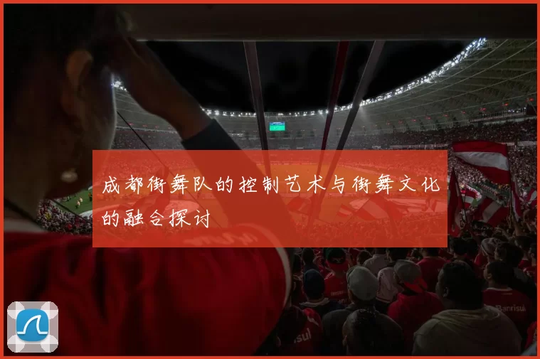 成都街舞队的控制艺术与街舞文化的融合探讨