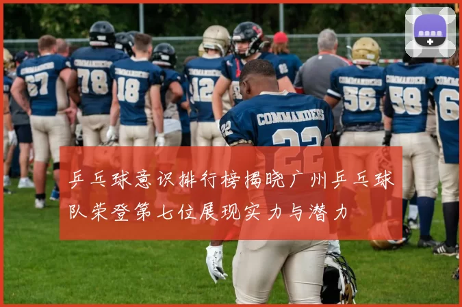 乒乓球意识排行榜揭晓广州乒乓球队荣登第七位展现实力与潜力