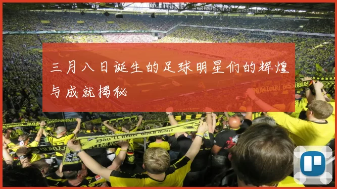 三月八日诞生的足球明星们的辉煌与成就揭秘