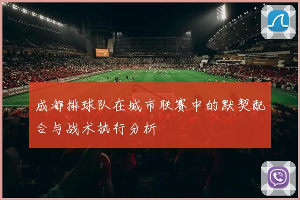 成都排球队在城市联赛中的默契配合与战术执行分析