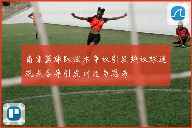 南京篮球队技术争议引发热议球迷观点各异引发讨论与思考
