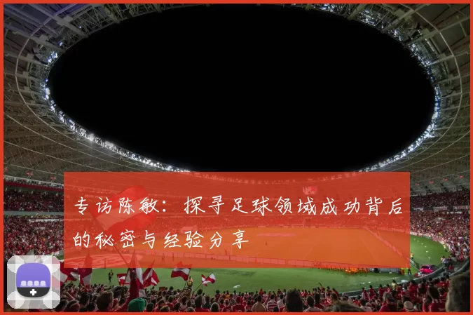 专访陈敏：探寻足球领域成功背后的秘密与经验分享