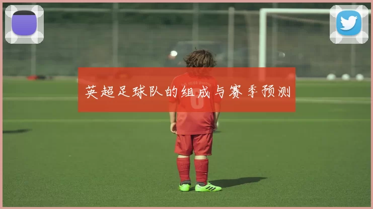 英超足球队的组成与赛季预测
