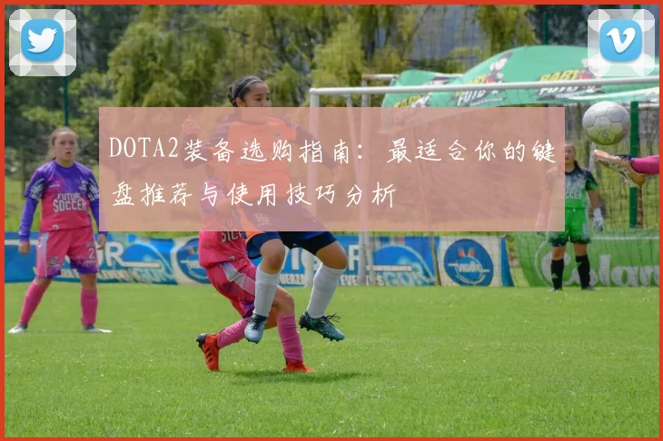DOTA2装备选购指南：最适合你的键盘推荐与使用技巧分析
