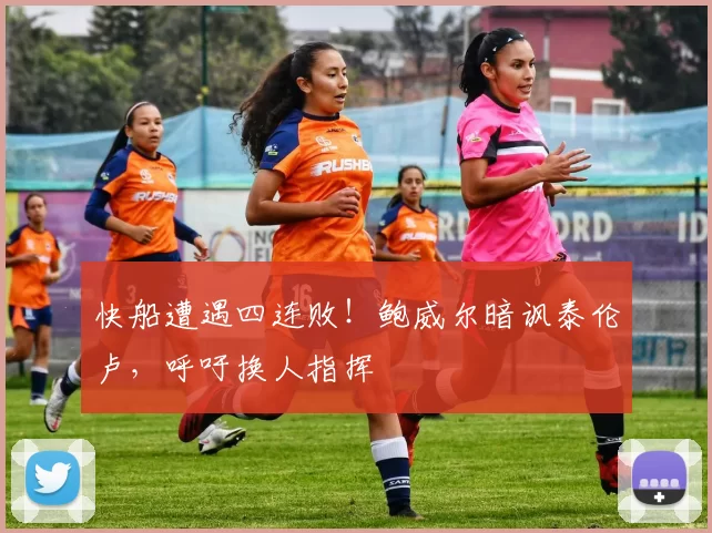 快船遭遇四连败！鲍威尔暗讽泰伦卢，呼吁换人指挥