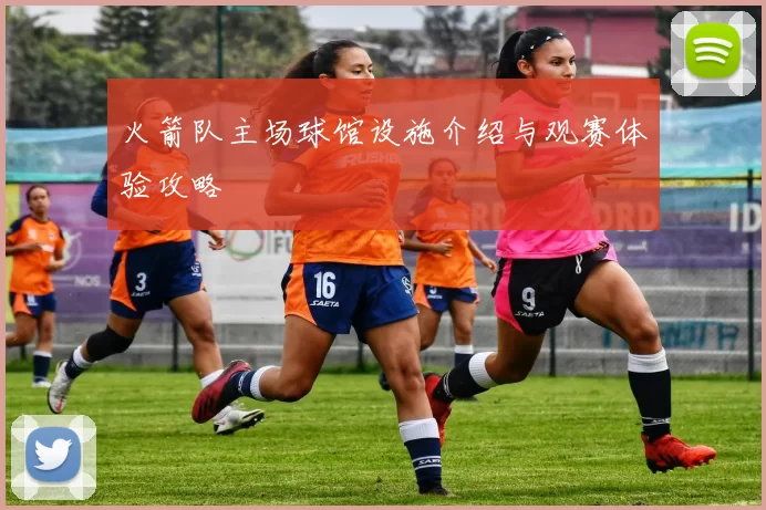 火箭队主场球馆设施介绍与观赛体验攻略