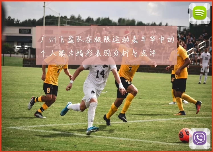 广州飞盘队在极限运动嘉年华中的个人能力精彩表现分析与点评