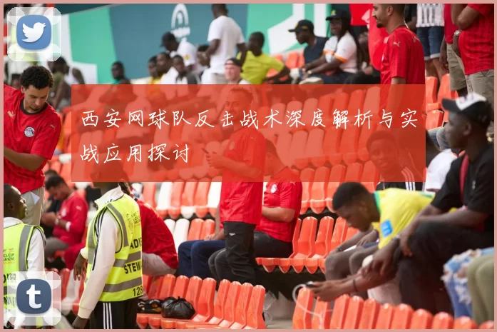 西安网球队反击战术深度解析与实战应用探讨
