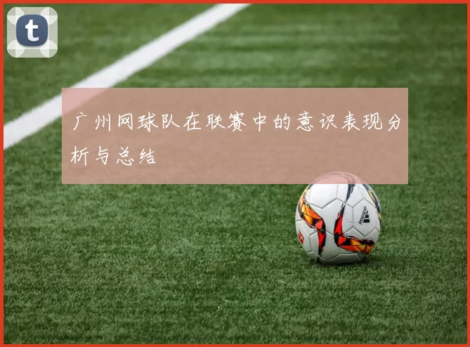 广州网球队在联赛中的意识表现分析与总结
