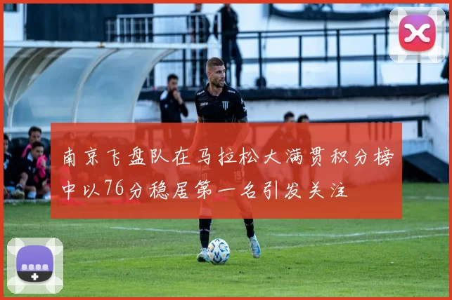 南京飞盘队在马拉松大满贯积分榜中以76分稳居第一名引发关注
