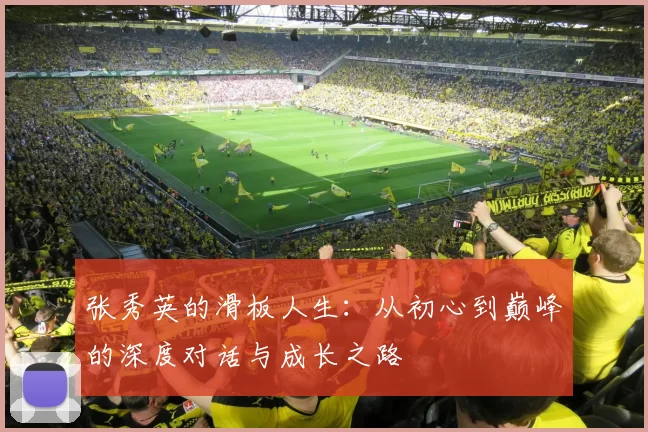 张秀英的滑板人生：从初心到巅峰的深度对话与成长之路