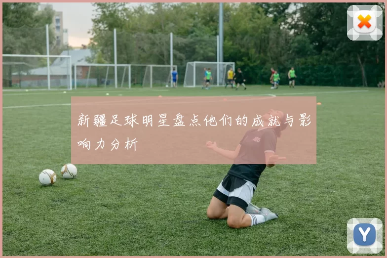 新疆足球明星盘点他们的成就与影响力分析