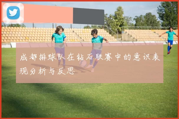 成都排球队在钻石联赛中的意识表现分析与反思