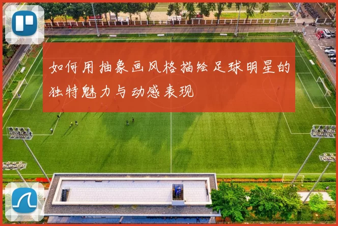 如何用抽象画风格描绘足球明星的独特魅力与动感表现