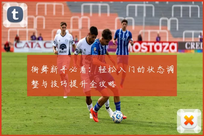 街舞新手必看：轻松入门的状态调整与技巧提升全攻略