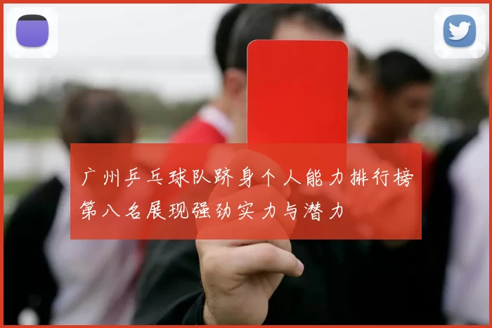 广州乒乓球队跻身个人能力排行榜第八名展现强劲实力与潜力