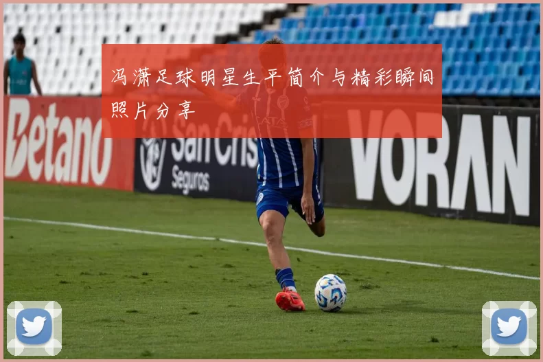 冯潇足球明星生平简介与精彩瞬间照片分享