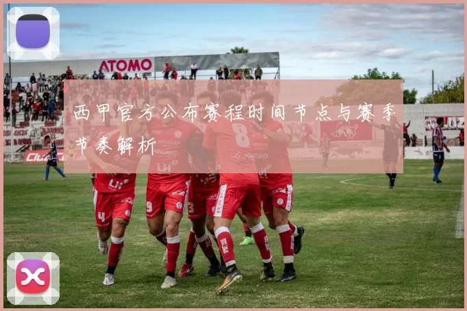 西甲官方公布赛程时间节点与赛季节奏解析