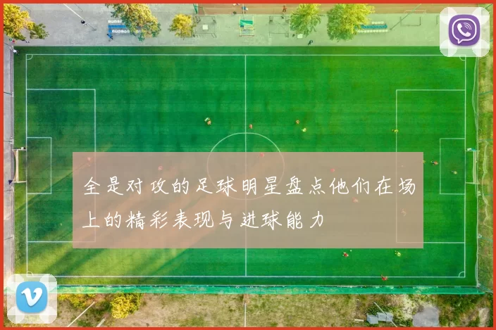 全是对攻的足球明星盘点他们在场上的精彩表现与进球能力